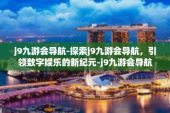 j9九游会导航-探索j9九游会导航，引领数字娱乐的新纪元-j9九游会导航
