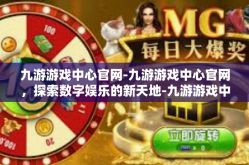 九游游戏中心官网-九游游戏中心官网，探索数字娱乐的新天地-九游游戏中心官网