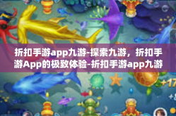 折扣手游app九游-探索九游，折扣手游App的极致体验-折扣手游app九游