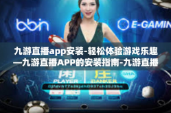 九游直播app安装-轻松体验游戏乐趣—九游直播APP的安装指南-九游直播app安装