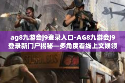 ag8九游会j9登录入口-AG8九游会J9登录新门户揭秘—多角度看线上文娱领地之道-ag8九游会j9登录入口