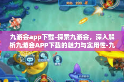 九游会app下载-探索九游会，深入解析九游会APP下载的魅力与实用性-九游会app下载