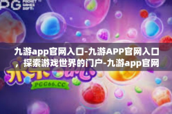 九游app官网入口-九游APP官网入口，探索游戏世界的门户-九游app官网入口