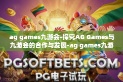 ag games九游会-探究AG Games与九游会的合作与发展-ag games九游会