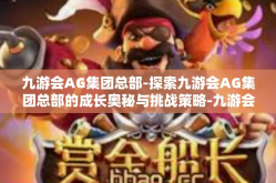九游会AG集团总部-探索九游会AG集团总部的成长奥秘与挑战策略-九游会AG集团总部