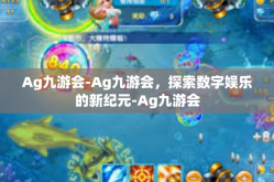 Ag九游会-Ag九游会，探索数字娱乐的新纪元-Ag九游会