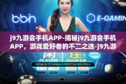 j9九游会手机APP-揭秘j9九游会手机APP，游戏爱好者的不二之选-j9九游会手机APP