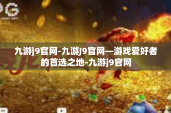 九游j9官网-九游J9官网—游戏爱好者的首选之地-九游j9官网
