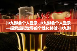 j9九游会个人登录-J9九游会个人登录—探索虚拟世界的个性化体验-j9九游会个人登录