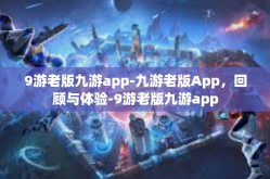9游老版九游app-九游老版App，回顾与体验-9游老版九游app