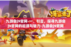 九游会j9官网-一、引言，探寻九游会j9官网的起源与魅力-九游会j9官网