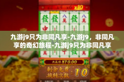 九游j9只为非同凡享-九游J9，非同凡享的奇幻旅程-九游j9只为非同凡享