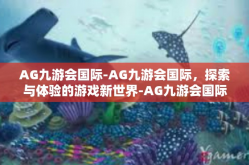 AG九游会国际-AG九游会国际，探索与体验的游戏新世界-AG九游会国际