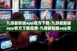 九游最新版app官方下载-九游最新版app官方下载指南-九游最新版app官方下载