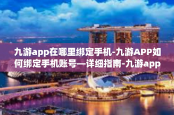九游app在哪里绑定手机-九游APP如何绑定手机账号—详细指南-九游app在哪里绑定手机