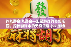 j9九游会|九游会—汇聚游戏的奇幻乐园，探秘游戏中的无穷乐趣-j9九游会