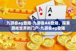 九游会ag登陆-九游会AG登陆，探索游戏世界的门户-九游会ag登陆