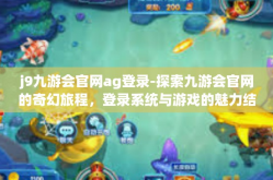 j9九游会官网ag登录-探索九游会官网的奇幻旅程，登录系统与游戏的魅力结合-j9九游会官网ag登录