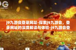 j9九游会登录网址-探索j9九游会，登录网址的深度解读与体验-j9九游会登录网址