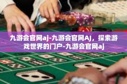 九游会官网aj-九游会官网AJ，探索游戏世界的门户-九游会官网aj