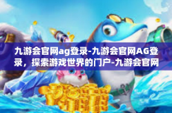九游会官网ag登录-九游会官网AG登录，探索游戏世界的门户-九游会官网ag登录