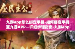九游app怎么绑定手机-如何绑定手机至九游APP—详细步骤指南-九游app怎么绑定手机