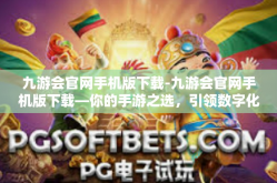 九游会官网手机版下载-九游会官网手机版下载—你的手游之选，引领数字化新时代的便捷娱乐潮流-九游会官网手机版下载