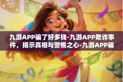 九游APP骗了好多钱-九游APP欺诈事件，揭示真相与警惕之心-九游APP骗了好多钱