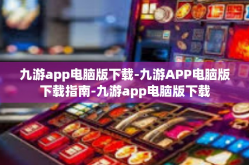九游app电脑版下载-九游APP电脑版下载指南-九游app电脑版下载