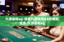 九游会和ag-探索九游会与AG的精彩世界-九游会和ag