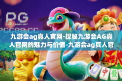 九游会ag真人官网-探秘九游会AG真人官网的魅力与价值-九游会ag真人官网