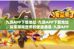九游APP下载地址-九游APP下载地址，探索游戏世界的便捷通道-九游APP下载地址