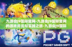 九游会J9国际官网-九游会J9国际官网的游戏风云与实践之旅-九游会J9国际官网