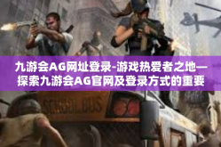 九游会AG网址登录-游戏热爱者之地—探索九游会AG官网及登录方式的重要性-九游会AG网址登录