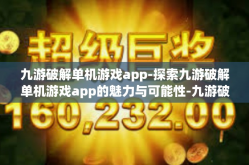 九游破解单机游戏app-探索九游破解单机游戏app的魅力与可能性-九游破解单机游戏app