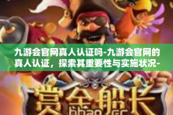 九游会官网真人认证吗-九游会官网的真人认证，探索其重要性与实施状况-九游会官网真人认证吗