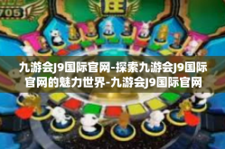 九游会J9国际官网-探索九游会J9国际官网的魅力世界-九游会J9国际官网