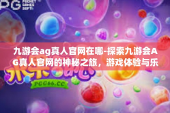 九游会ag真人官网在哪-探索九游会AG真人官网的神秘之旅，游戏体验与乐在其中-九游会ag真人官网在哪