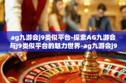 ag九游会j9类似平台-探索AG九游会与J9类似平台的魅力世界-ag九游会j9类似平台