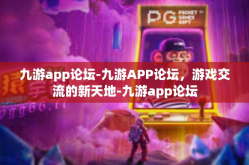 九游app论坛-九游APP论坛，游戏交流的新天地-九游app论坛