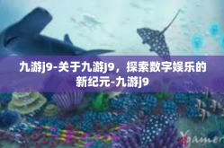 九游j9-关于九游J9，探索数字娱乐的新纪元-九游j9
