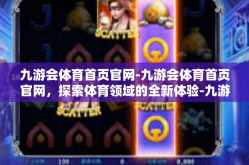 九游会体育首页官网-九游会体育首页官网，探索体育领域的全新体验-九游会体育首页官网