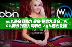 ag九游会登陆九游会-探索九游会，AG九游会的魅力与特色-ag九游会登陆九游会