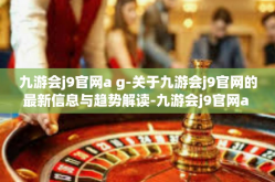 九游会j9官网a g-关于九游会j9官网的最新信息与趋势解读-九游会j9官网a g
