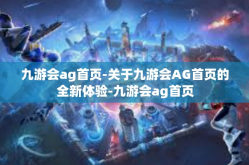 九游会ag首页-关于九游会AG首页的全新体验-九游会ag首页