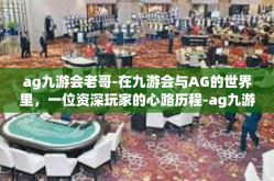 ag九游会老哥-在九游会与AG的世界里，一位资深玩家的心路历程-ag九游会老哥