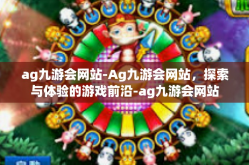 ag九游会网站-Ag九游会网站，探索与体验的游戏前沿-ag九游会网站
