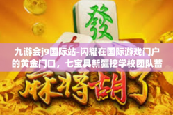 九游会j9国际站-闪耀在国际游戏门户的黄金门口，七宝具新疆挖学校团队蓄势待发 九游会J9国际站探访与解读-九游会j9国际站