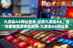 九游会AG网址登录-探索九游会AG，高效便捷登录体验指南-九游会AG网址登录