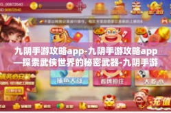 九阴手游攻略app-九阴手游攻略app—探索武侠世界的秘密武器-九阴手游攻略app
